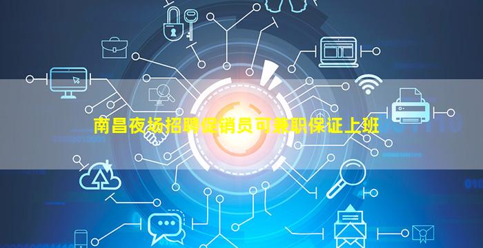 南昌夜场招聘促销员可兼职保证上班
